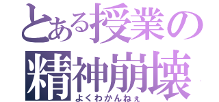 とある授業の精神崩壊（よくわかんねぇ）