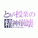 とある授業の精神崩壊（よくわかんねぇ）