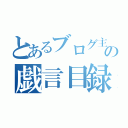 とあるブログ主の戯言目録（）