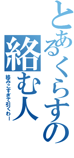 とあるくらすの絡む人（絡みこすぎて引くわー）