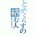 とあるくらすの絡む人（絡みこすぎて引くわー）