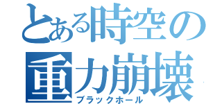 とある時空の重力崩壊（ブラックホール）