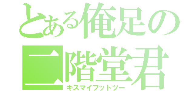 とある俺足の二階堂君（キスマイフットツー）