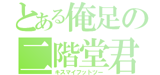 とある俺足の二階堂君（キスマイフットツー）