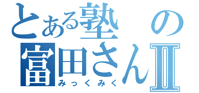 とある塾の富田さんⅡ（みっくみく）