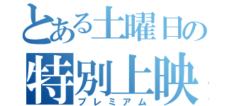 とある土曜日の特別上映（プレミアム）