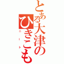 とある大津のひきこもり（ニート）