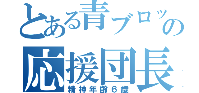 とある青ブロックの応援団長（精神年齢６歳）