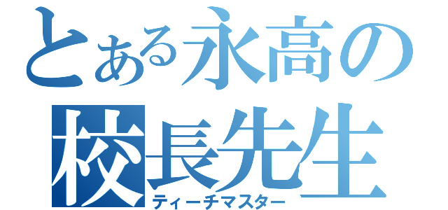 とある永高の校長先生（ティーチマスター）