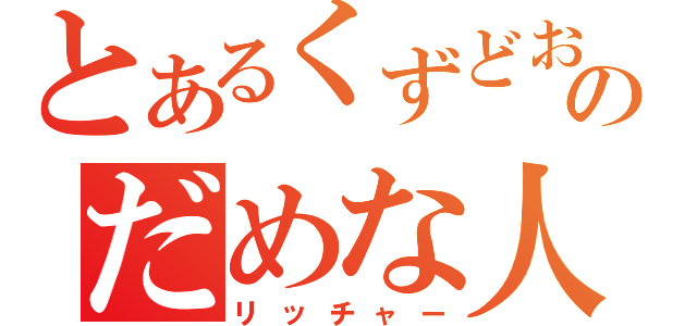 とあるくずどおのだめな人（リッチャー）