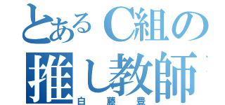 とあるＣ組の推し教師（白藤豊）