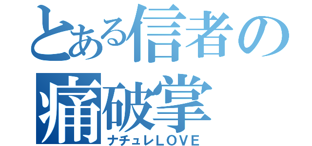 とある信者の痛破掌（ナチュレＬＯＶＥ）