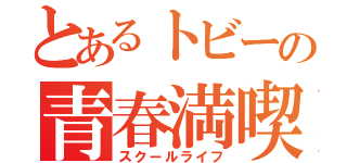 とあるトビーの青春満喫（スクールライフ）