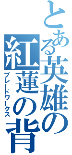 とある英雄の紅蓮の背中（ブレードワークス）