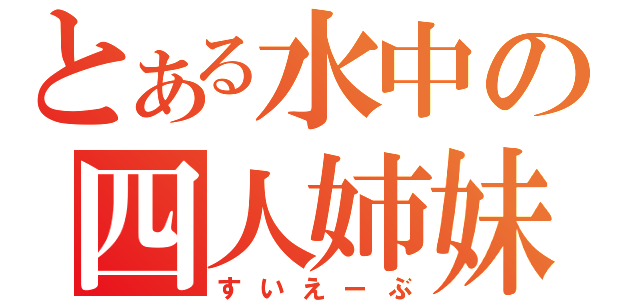 とある水中の四人姉妹（すいえーぶ）