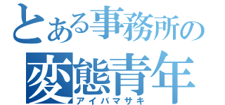 とある事務所の変態青年（アイバマサキ）