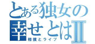 とある独女の幸せとはⅡ（相撲とライブ）