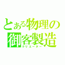 とある物理の御客製造（クリエーター）