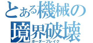 とある機械の境界破壊（ボーダーブレイク）