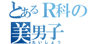 とあるＲ科の美男子（たいしょう）