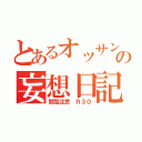 とあるオッサンの妄想日記（閲覧注意 Ｒ３０）