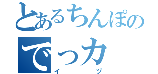 とあるちんぽのでっカ（イヅ）