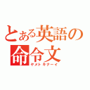 とある英語の命令文（ヤメトキナーイ）