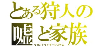 とある狩人の嘘と家族（セカンドライダーシステム）