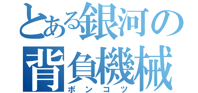 とある銀河の背負機械（ポンコツ）