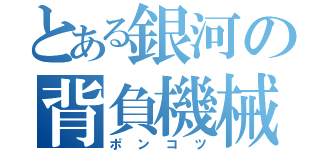 とある銀河の背負機械（ポンコツ）