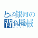 とある銀河の背負機械（ポンコツ）