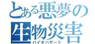 とある悪夢の生物災害（バイオハザード）