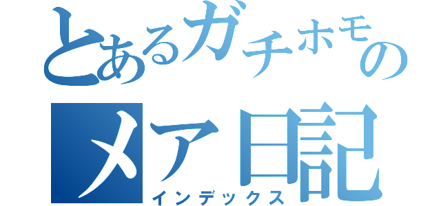 とあるガチホモのメア日記（インデックス）