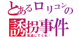 とあるロリコンの誘拐事件（見逃してくれ〜）