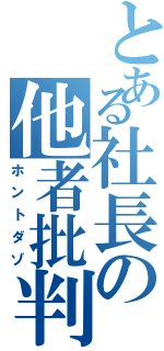 とある社長の他者批判（ホントダゾ）