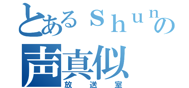 とあるｓｈｕｎの声真似（放送室）