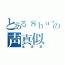 とあるｓｈｕｎの声真似（放送室）