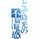 とある時光の不倫疑惑（ナカムラさんて誰？）