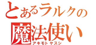 とあるラルクの魔法使い（アキモトヤスシ）