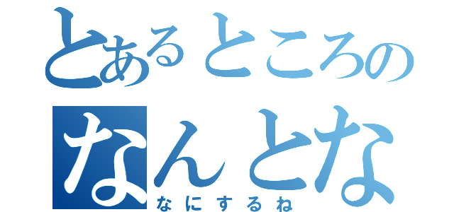 とあるところのなんとなす（なにするね）