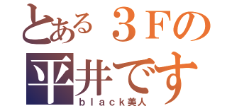 とある３Ｆの平井です（ｂｌａｃｋ美人）