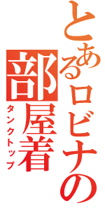 とあるロビナの部屋着（タンクトップ）