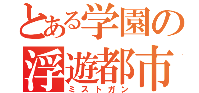 とある学園の浮遊都市（ミストガン）