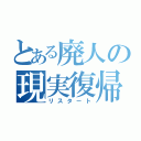 とある廃人の現実復帰（リスタート）