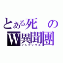 とある死のＷ異聞團（インデックス）