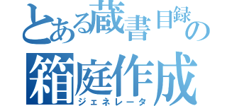 とある蔵書目録の箱庭作成（ジェネレータ）