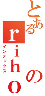 とあるのｒｉｈｏ（インデックス）