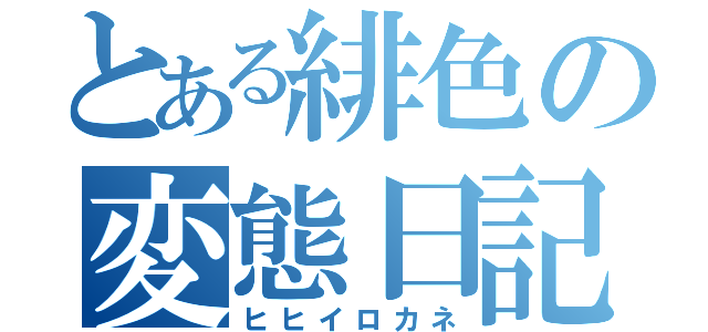 とある緋色の変態日記（ヒヒイロカネ）