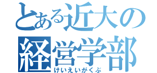 とある近大の経営学部（けいえいがくぶ）