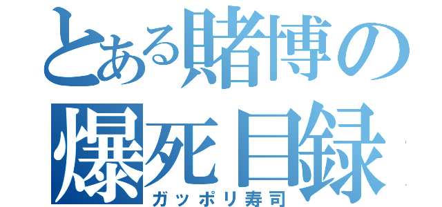 とある賭博の爆死目録（ガッポリ寿司）